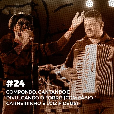 #24. Compondo, cantando e divulgando o forró: com Fábio Carneirinho e Luiz Fidélis