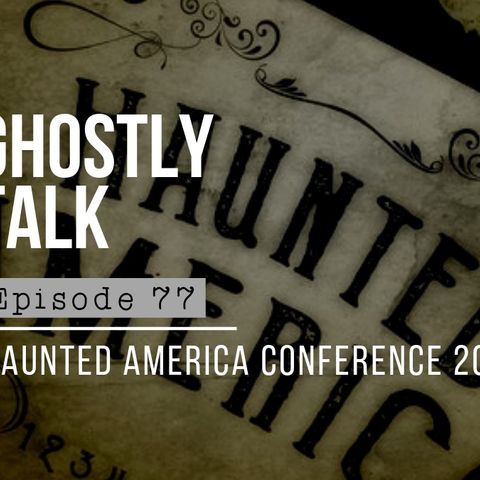 GHOSTLY TALK EPISODE 77 – PODCAST MADNESS AT HAUNTED AMERICA 2019