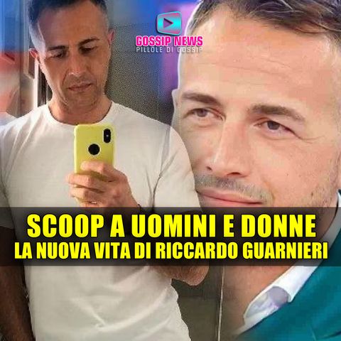 Scoop a Uomini e Donne: La Nuova Vita di Riccardo Guarnieri!