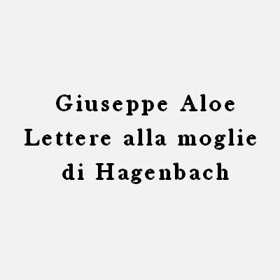 Giuseppe Aloe - Lettere alla moglie di Hagenbach