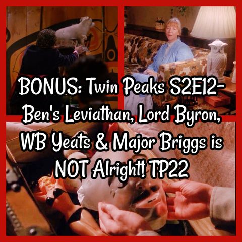 BONUS: Twin Peaks S2E12- Ben's Leviathan, Lord Byron, WB Yeats & Major Briggs is NOT Alright! TP22