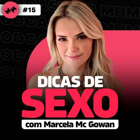 DICAS DE SEXO (com Marcela Mc Gowan) | PODCAST do MHM #15
