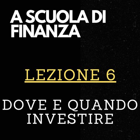 A SCUOLA DI FINANZA - Lezione 6 - Dove e quando investire