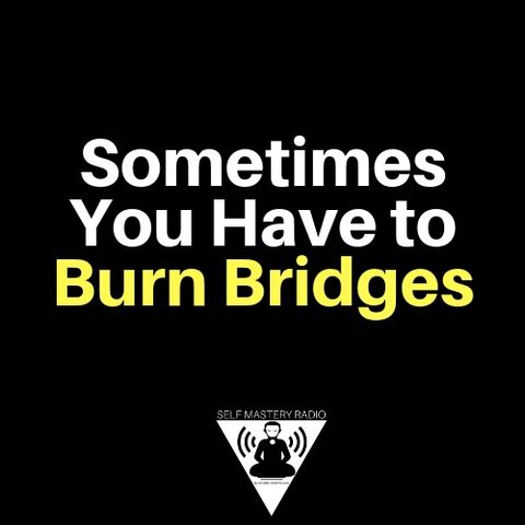 Sometimes You Have to Burn Bridges