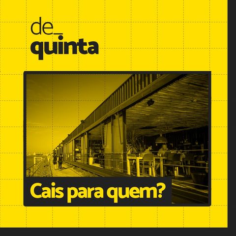 De Quinta ep.56: Cais pra quem?