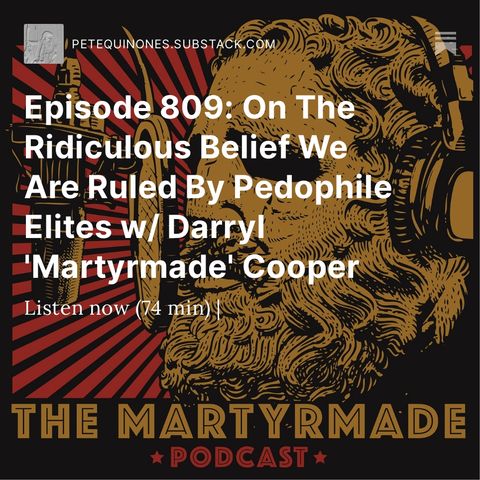 Episode 809: On The Ridiculous Belief We Are Ruled By Pedophile Elites w/ Darryl 'Martyrmade' Cooper