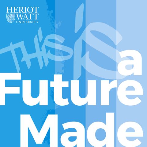 Introducing from Heriot-Watt University: A Future Made