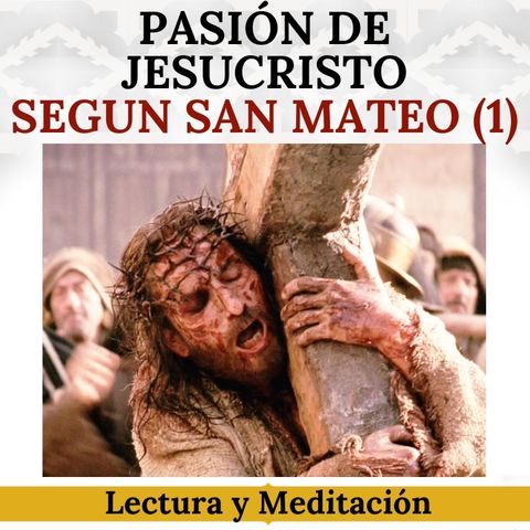 Pasión de Jesucristo según San Mateo (Parte 1). Lectura y Meditación.