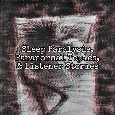 Episode 89: Sleep Paralysis, Paranormal Topics, & Listener Stories