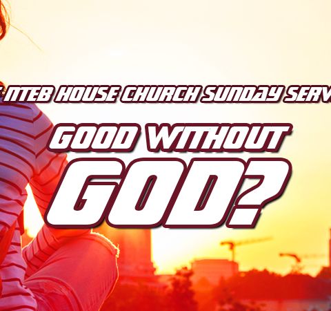 NTEB HOUSE CHURCH SUNDAY MORNING SERVICE: Being Good Without God Is A One-Way Ticket To The Flames Of Hell