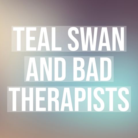 Teal Swan and Bad Therapists