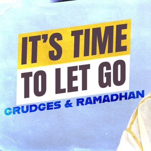It’s Time To Let Go | Grudges & Ramadhan