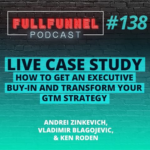 Episode 138: Live Case Study: How to get an executive buy-in and transform your GTM strategy  with Andrei, Vladimir & Ken Roden