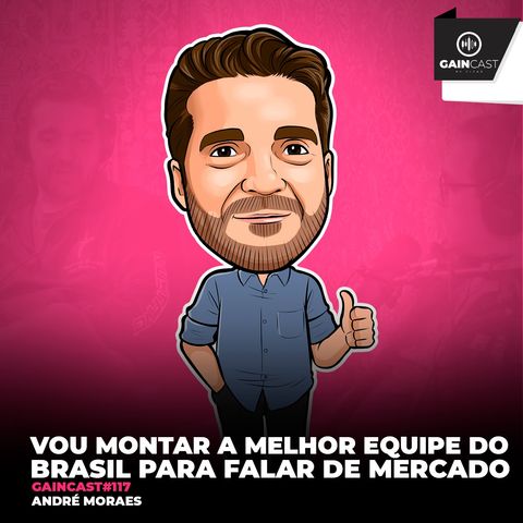 GainCast#117 - Vou montar a melhor equipe do Brasil para falar de mercado