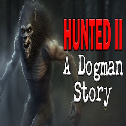Hunted Part 2 - A Dogman Story