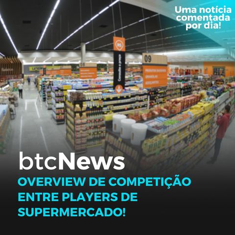 BTC News - Overview de competição entre players de supermercado! AMZ e ML são líderes no online!