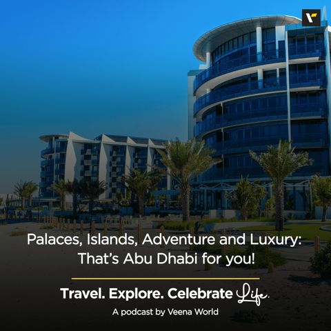 Palaces, Islands, Adventure and Luxury: That’s Abu Dhabi for you!