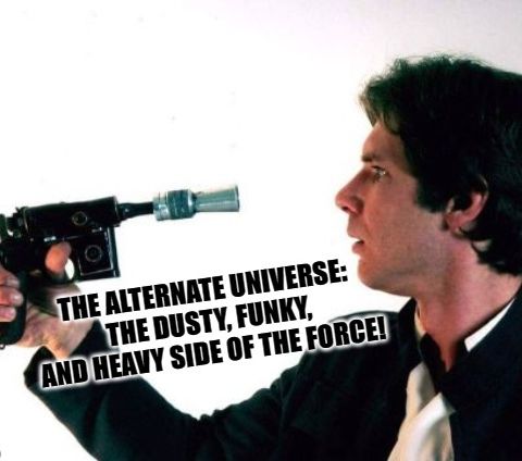 The Alternate Universe: The Dusty, Funky, And Heavy Side Of The Force!