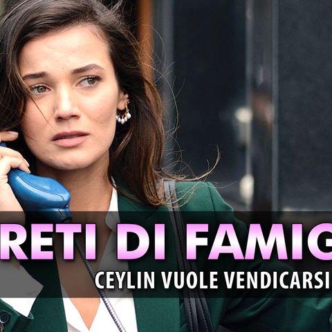 Anticipazioni Segreti Di Famiglia, Puntate Turche: Ceylin Vuole Vendicarsi Di Metin!