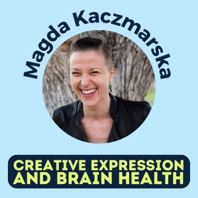 CREATIVE EXPRESSION AND BRAIN HEALTH || MAGDA KACZMARSKA