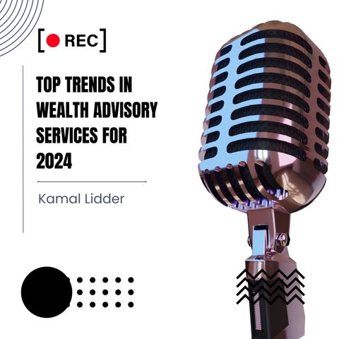 Kamal Lidder Shares Top Trends in Wealth Advisory Services for 2024