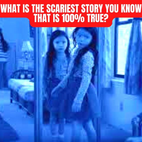 What is the Scariest Story you know that is 100% true?
