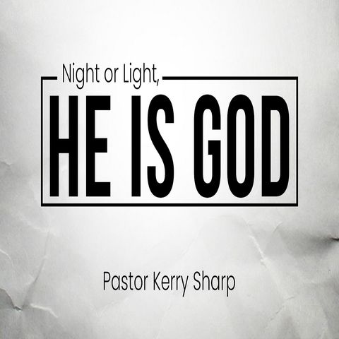 Night or Light, He Is God  Pastor Kerry Sharp