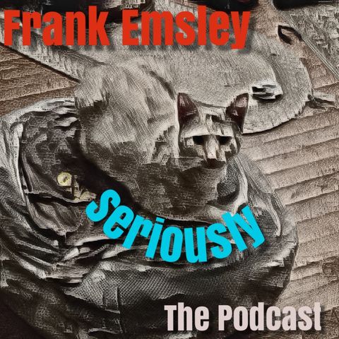 Episode 72 - Frank Emsley Seriously. Working for a living sucks. Dealing with assholes. Archer testimony. We are fucking DOOMED!