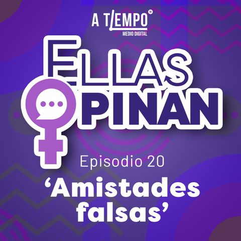 Ellas Opinan | Episodio 20 | Amistades Falsas