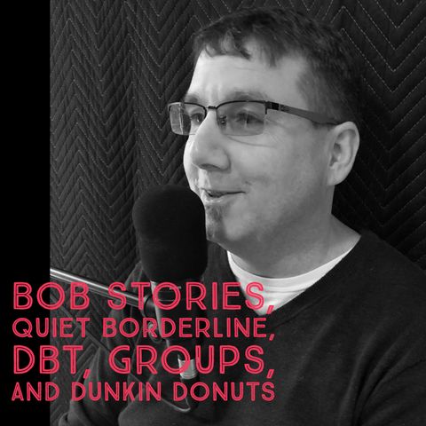 Bob Stories, Quiet Borderline, DBT, Groups, and Dunkin Donuts
