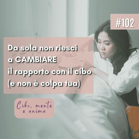 102: Da sola non riesci a cambiare il rapporto con il cibo (e non è colpa tua)