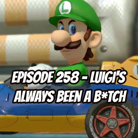 Episode 258 - Luigi's Always Been a B*tch
