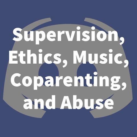 Questions from Discord - Supervision, Ethics, Music, Coparenting, and Abuse