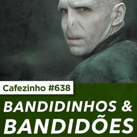 Cafezinho 638 - Bandidinhos & Bandidões