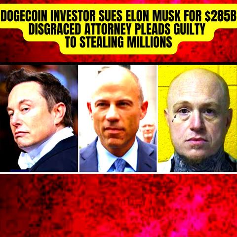 Dogecoin Investor Sues Elon Musk For $285B, Disgraced Attorney Pleads Guilty to Stealing Millions