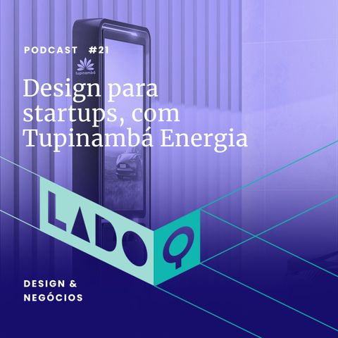 LadoQ #21: Design para startups, com Tupinambá Energia