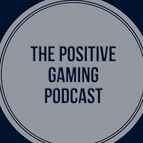 The Positive Gaming Podcast Ep 5