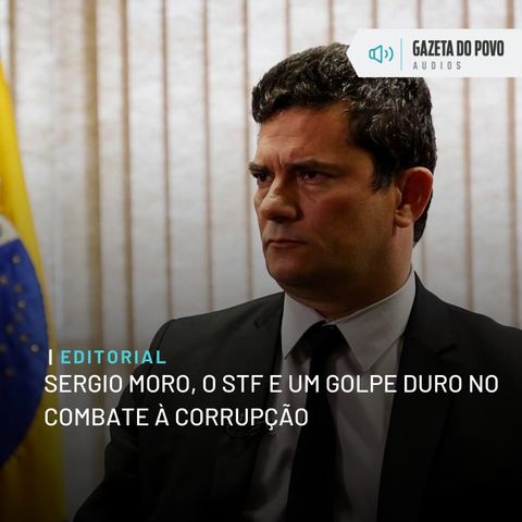 Editorial: Sergio Moro, o STF e um golpe duro no combate à corrupção