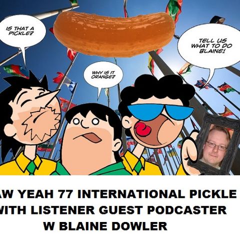 Aw Yeah 77 International Pickle With Listener Guest W Blaine Dowler