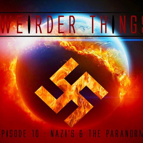 Weirder Things Podcast Nazi's and the Paranormal Episode 10 Part 1
