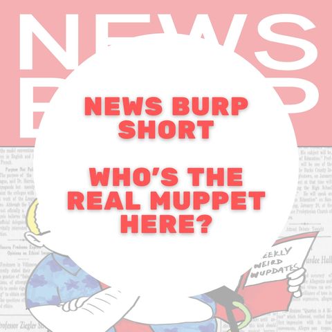 News Burp Short - Who's the REAL Muppet here?