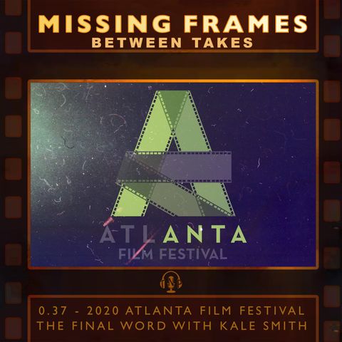 Between Takes 0.37 - 2020 Atlanta Film Festival: The Final Word with Kale Smith