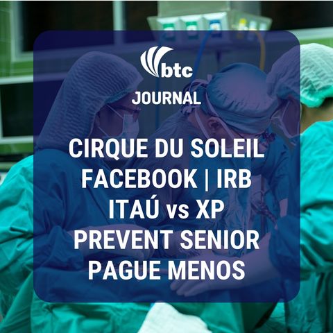 Cirque du Soleil, Facebook, Itaú vs XP, IRB, Prevent Senior e Pague Menos | BTC Journal 02/07/20