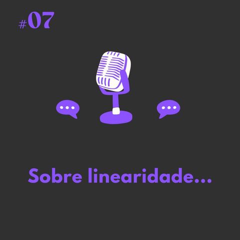 #07 Sobre linearidade (Divagações)