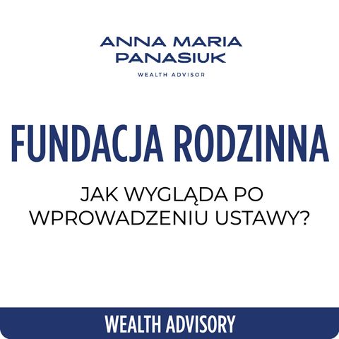 NO 77. Jak realnie wygląda polska FUNDACJA RODZINNA po wprowadzeniu ustawy? | Anna Maria Panasiuk