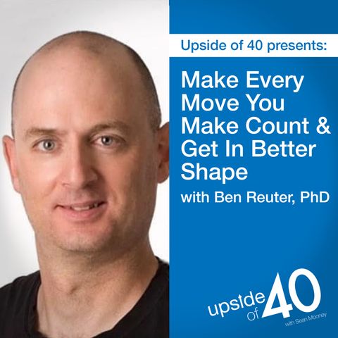 Make Every Move you Make Count & Get in Better Shape with Ben Reuter, PhD