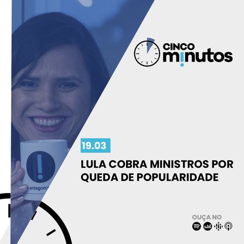 Cinco Minutos: Lula cobra ministros por queda de popularidade