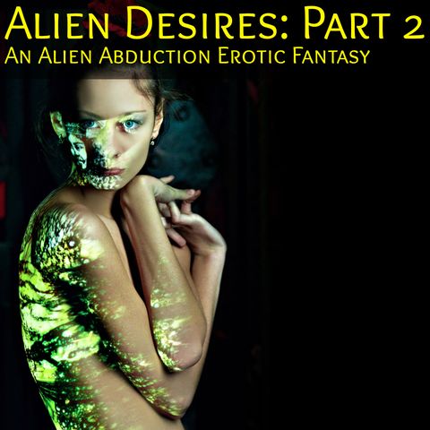 Alien Desires Part 2: An Alien Abduction Erotic Fantasy