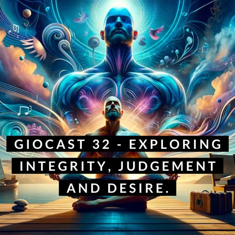 Giocast 32 - Exploring Integrity, Judgement and Desire.
