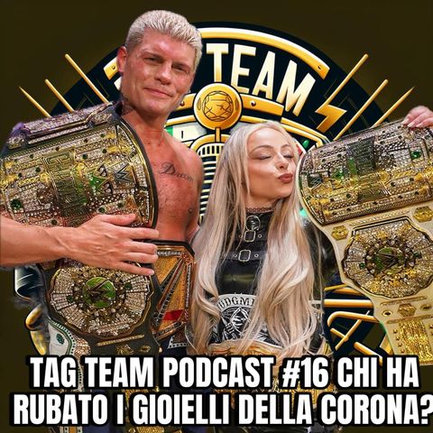 TAG TEAM PODCAST #16 CHI HA RUBATO I GIOIELLI DELLA CORONA?